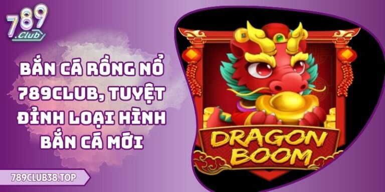 Bắn Cá Rồng Nổ 789club, Tuyệt Đỉnh Loại Hình Bắn Cá Mới 10 Bắn Cá Rồng Nổ 789club