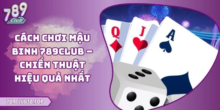 Cách Chơi Mậu Binh 789club – Chiến Thuật Hiệu Quả Nhất 2 Cách Chơi Mậu Binh 789club