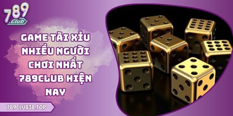 Game Tài Xỉu Nhiều Người Chơi Nhất 789club Hiện Nay 5 Game Tài Xỉu Nhiều Người Chơi Nhất 789club