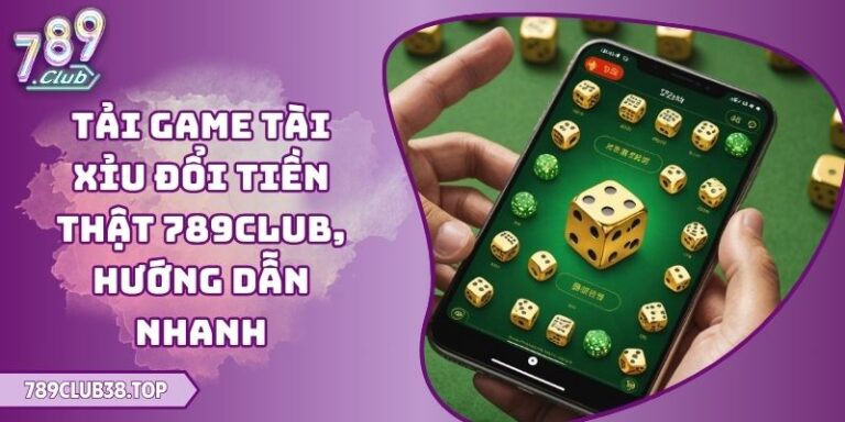 Tải Game Tài Xỉu Đổi Tiền Thật 789club, Hướng Dẫn Nhanh 2 Tải Game Tài Xỉu Đổi Tiền Thật 789club