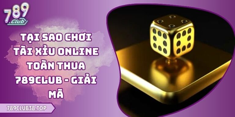 Tại Sao Chơi Tài Xỉu Online Toàn Thua 789club - Giải Mã 6 Tại Sao Chơi Tài Xỉu Online Toàn Thua 789club