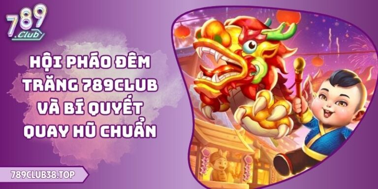 Hội Pháo Đêm Trăng 789club Và Bí Quyết Quay Hũ Chuẩn 7 Hội Pháo Đêm Trăng 789club