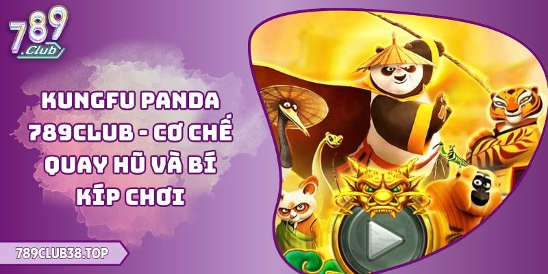 Kungfu Panda 789club - Cơ Chế Quay Hũ Và Bí Kíp Chơi 6 Kungfu Panda 789club