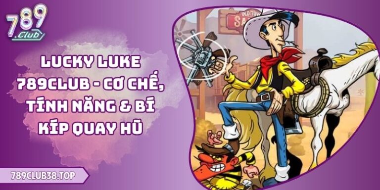 Lucky Luke 789club - Cơ Chế, Tính Năng & Bí Kíp Quay Hũ 6 Lucky Luke 789club