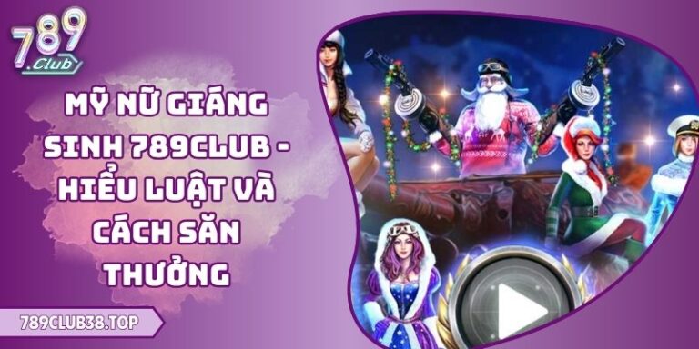 Mỹ Nữ Giáng Sinh 789club - Hiểu Luật Và Cách Săn Thưởng 3 Mỹ Nữ Giáng Sinh 789club