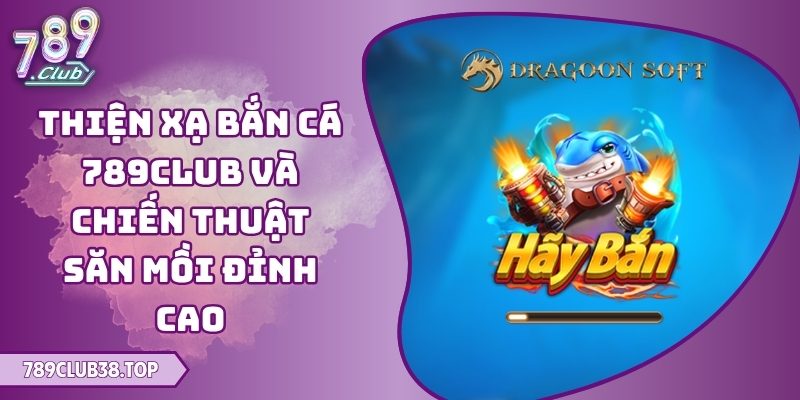 Thiện Xạ Bắn Cá 789club Và Chiến Thuật Săn Mồi Đỉnh Cao 1 Thiện Xạ Bắn Cá 789club